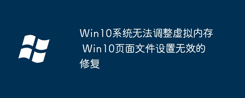 Win10虚拟内存调不了？手把手教你快速修复页面文件设置无效问题
