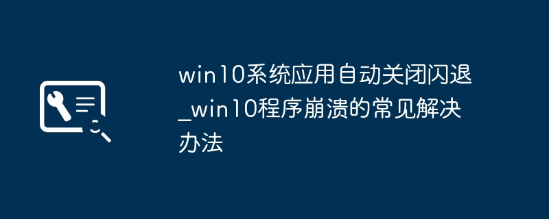 win10应用狂闪退？简单几步搞定程序崩溃修复