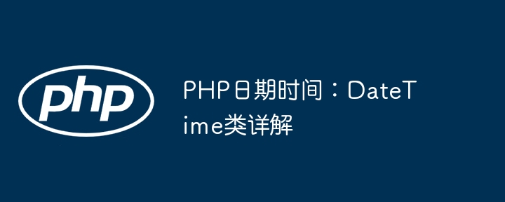 PHP日期时间：DateTime类详解