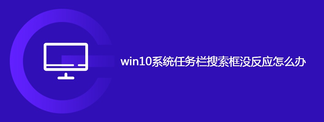 Win10任务栏搜索框坏了？手把手教你快速修复