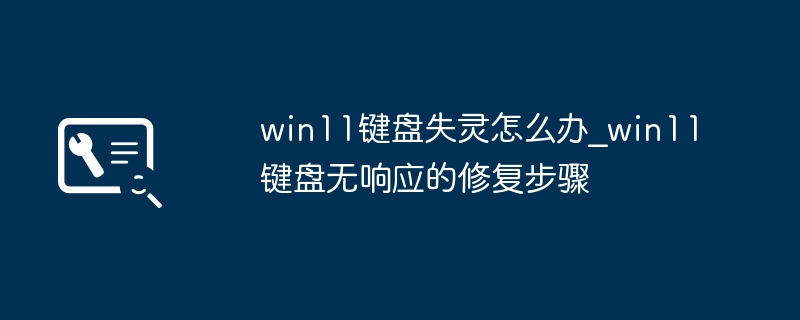 win11键盘罢工了？手把手教你快速解决keyboard无响应问题
