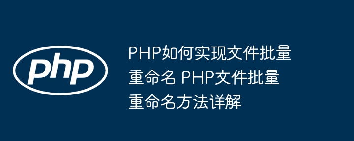 PHP如何实现文件批量重命名 PHP文件批量重命名方法详解