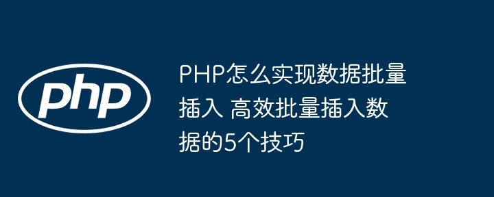 PHP程序员必看！高效批量插入数据的5大技巧