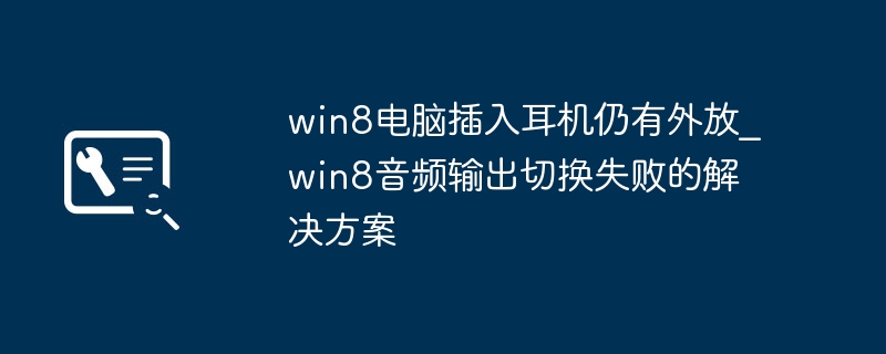 Win8插耳机还外放？手把手教你搞定音频输出切换问题