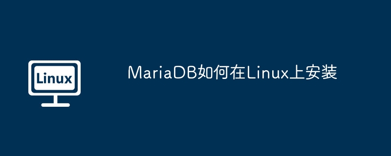 手把手教学！Linux系统如何安装MariaDB，超简单几步搞定