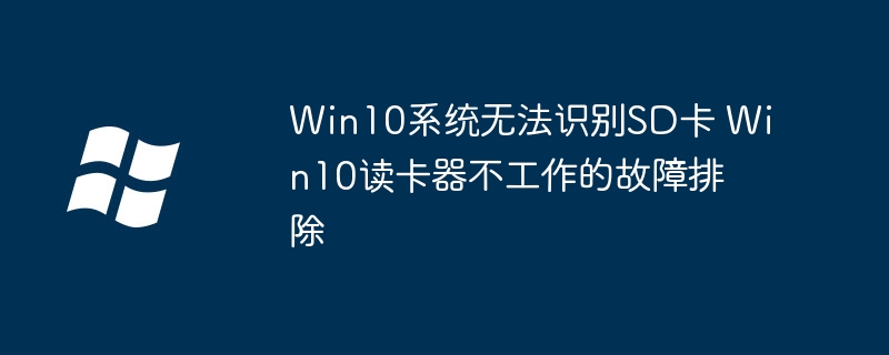 Win10系统无法识别SD卡 Win10读卡器不工作的故障排除