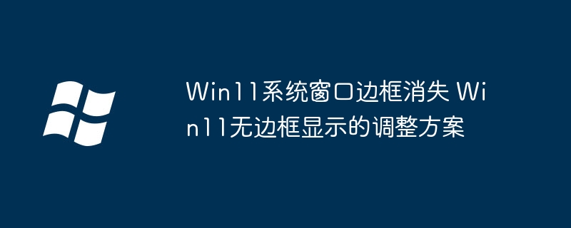Win11窗口边框没了？手把手教你快速找回边框！