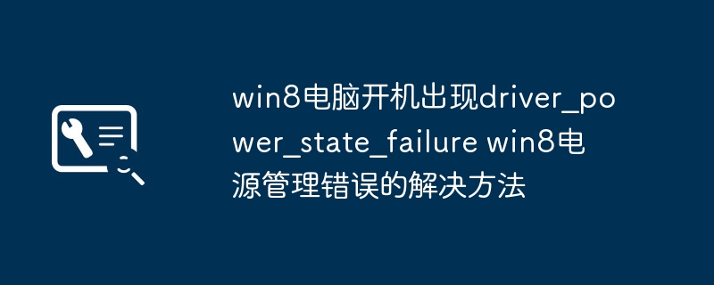 win8电脑开机出现driver_power_state_failure win8电源管理错误的解决方法