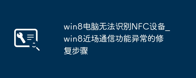 win8电脑不识别NFC？手把手教你快速修复近场通信功能
