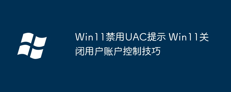 Win11怎么关闭UAC？简单几步轻松禁用用户账户控制