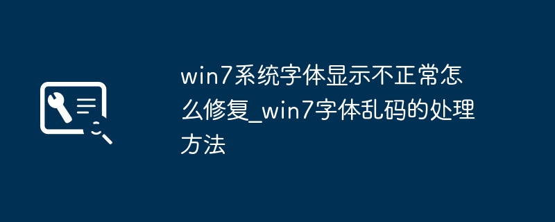 win7系统字体显示不正常怎么修复_win7字体乱码的处理方法