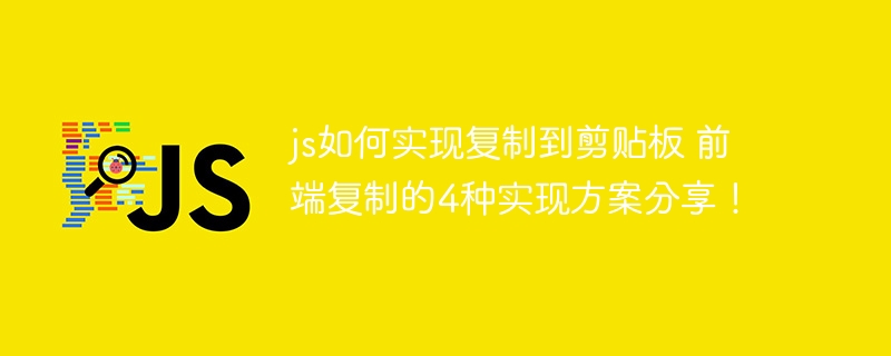 js如何实现复制到剪贴板 前端复制的4种实现方案分享!