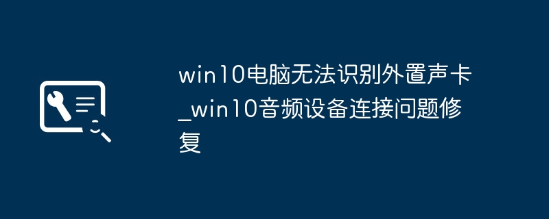 win10电脑无法识别外置声卡_win10音频设备连接问题修复