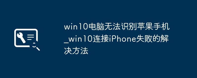 win10电脑无法识别苹果手机_win10连接iPhone失败的解决方法