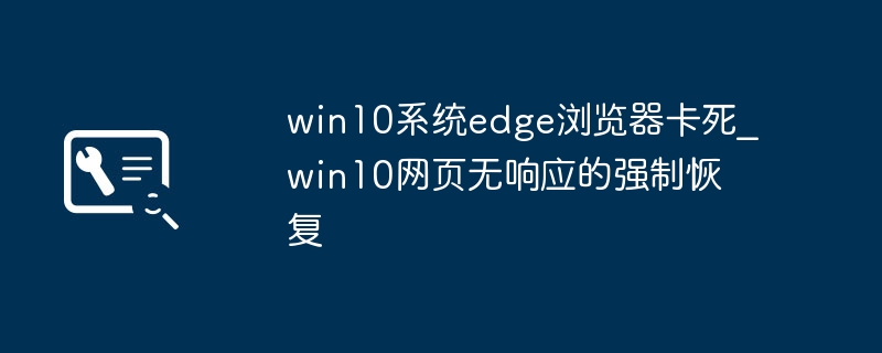 win10edge浏览器卡死？简单几步帮你强制恢复