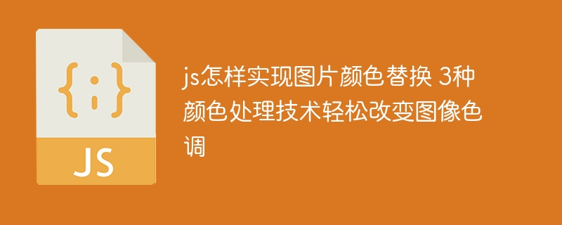 js怎样实现图片颜色替换 3种颜色处理技术轻松改变图像色调