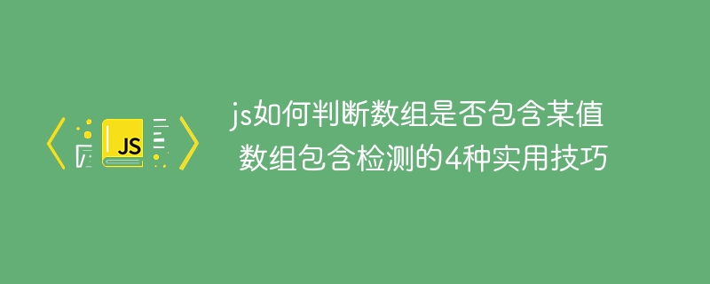 JS数组包含检测超简单！4种实用技巧必备收藏