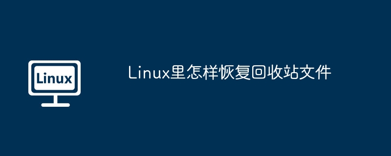 Linux里怎样恢复回收站文件