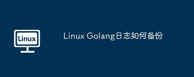 Linux Golang日志如何备份