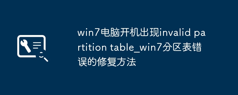 Win7电脑开机提示invalidpartitiontable？手把手教你快速修复分区表