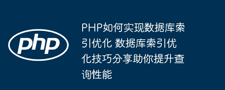 PHP程序员看过来！手把手教你优化数据库索引加速查询