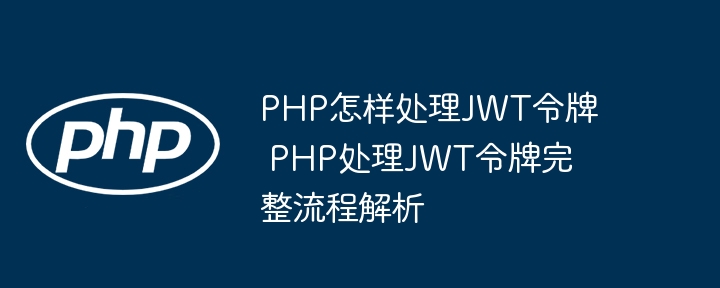 PHP大佬看过来！手把手教你搞定JWT令牌全流程