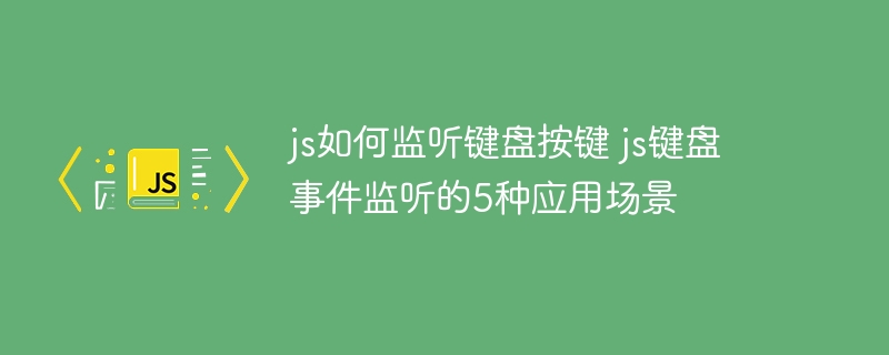 JS监听键盘按键事件，这5种常见场景不得不掌握！