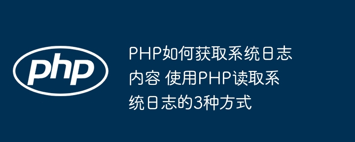 PHP如何获取系统日志内容 使用PHP读取系统日志的3种方式