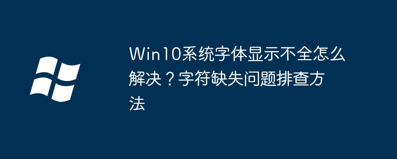 Win10字体缺字了？手把手教你快速解决字符缺失问题