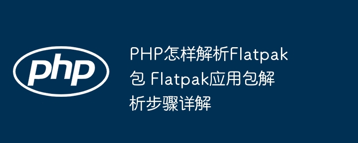 PHP怎样解析Flatpak包 Flatpak应用包解析步骤详解