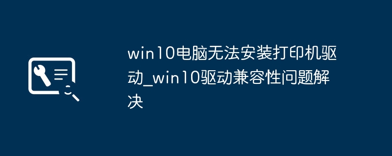 win10装不上打印机驱动？超简单兼容性解决方法