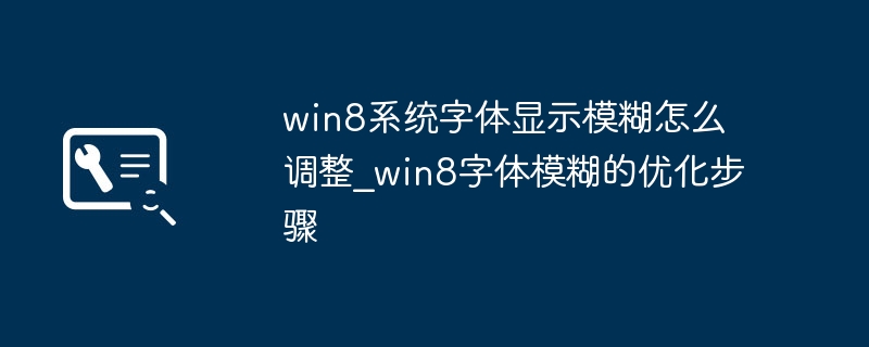Win8系统字体模糊？超简单优化步骤教程来了！