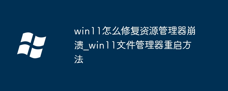 win11怎么修复资源管理器崩溃_win11文件管理器重启方法