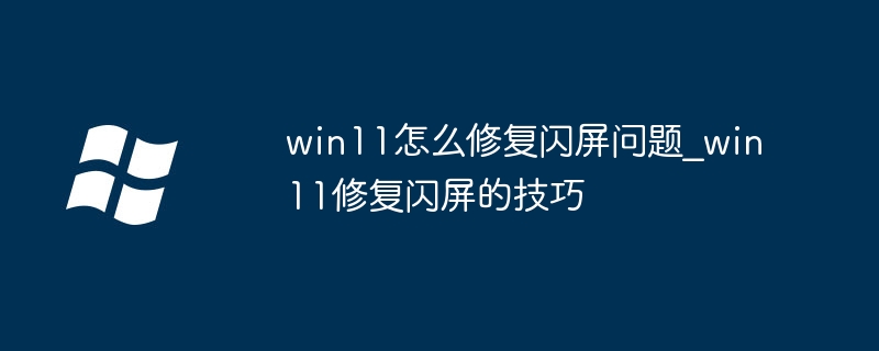 win11怎么修复闪屏问题_win11修复闪屏的技巧