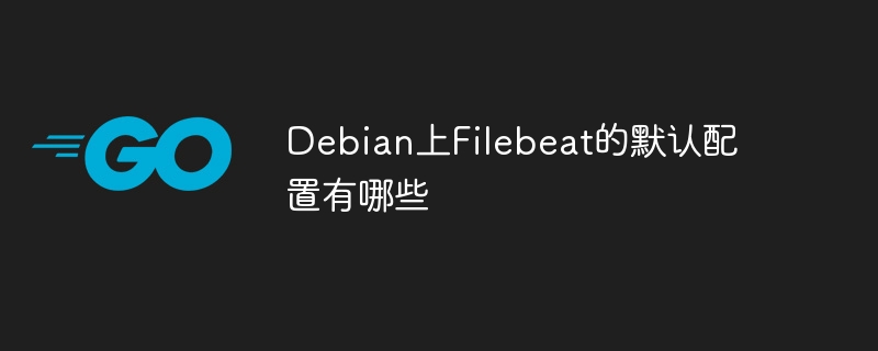 Debian上Filebeat的默认配置有哪些