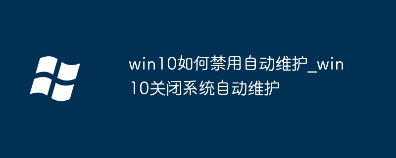 win10如何禁用自动维护_win10关闭系统自动维护