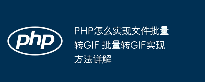 PHP实现文件批量转GIF？手把手教你轻松搞定