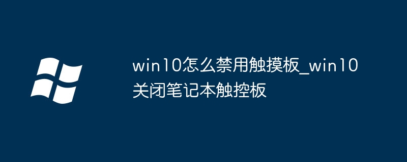 win10怎么禁用触摸板？手把手教你快速关闭触控板