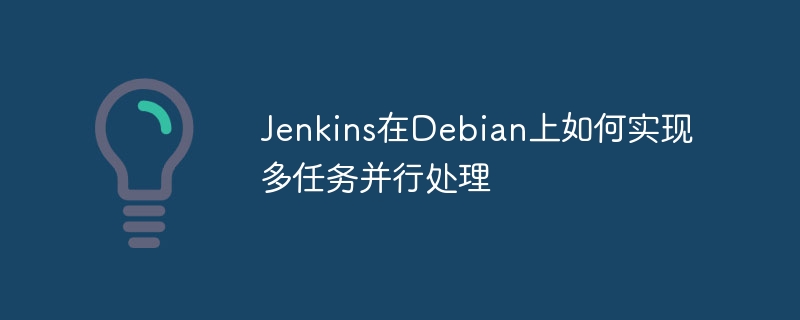 Jenkins在Debian上多任务并行处理超简单教程