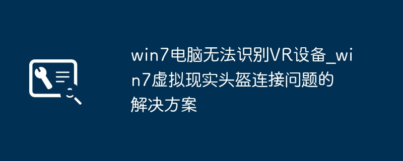 Win7玩家看过来！手把手教你搞定VR设备连接超简单