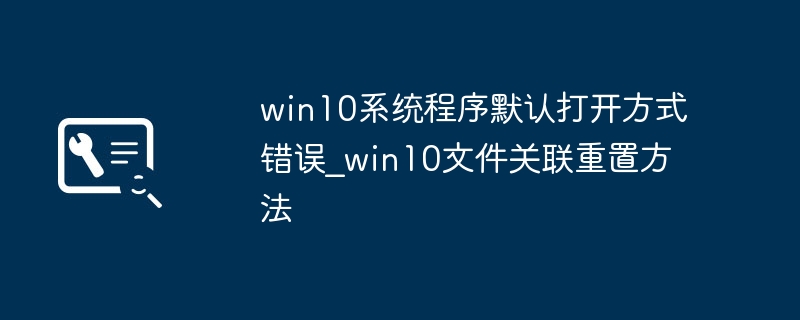 win10系统程序默认打开方式错误_win10文件关联重置方法