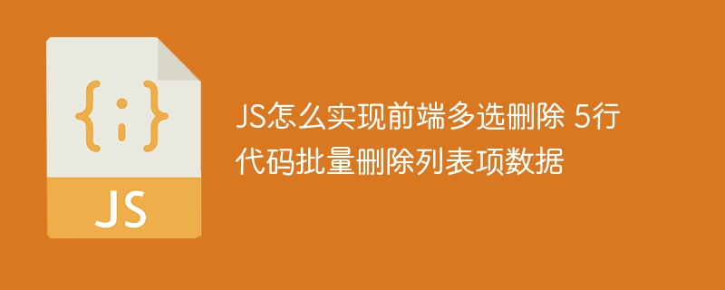 JS怎么实现前端多选删除 5行代码批量删除列表项数据