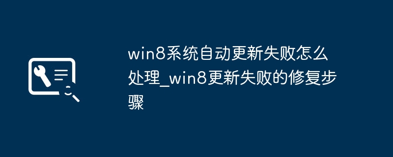 win8系统自动更新失败怎么处理_win8更新失败的修复步骤