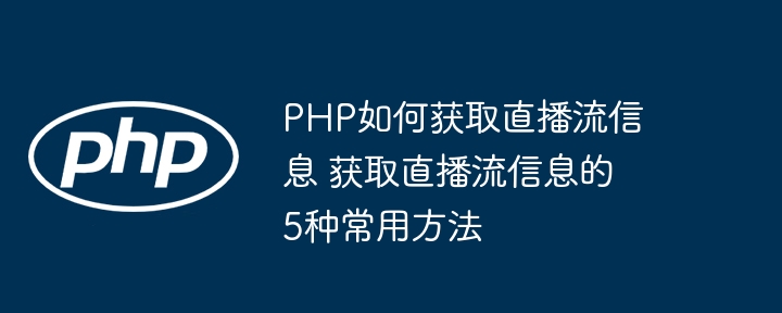 PHP实战教学：手把手教你5种方式获取直播流信息