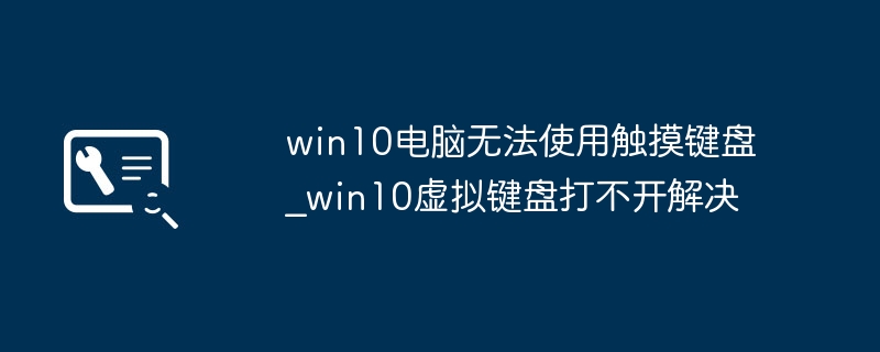 Win10触摸键盘打不开？手把手教你快速修复！