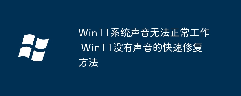 Win11系统声音无法正常工作 Win11没有声音的快速修复方法