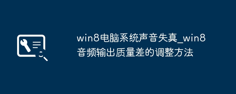 win8电脑系统声音失真_win8音频输出质量差的调整方法