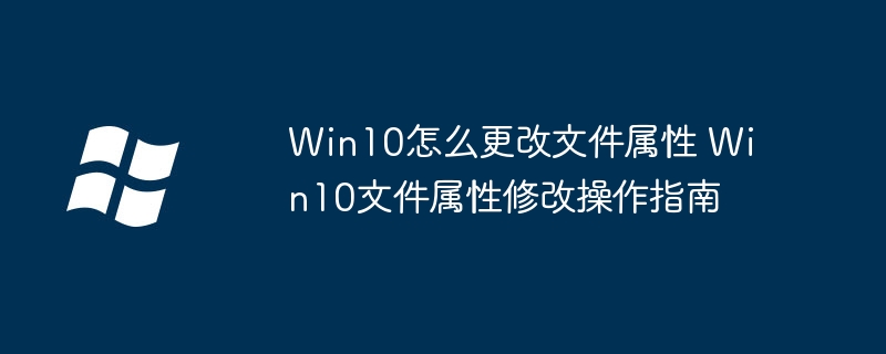 Win10怎么更改文件属性 Win10文件属性修改操作指南