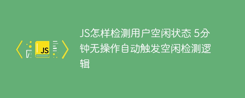 JS实现5分钟无操作检测用户空闲状态，自动触发闲置处理逻辑