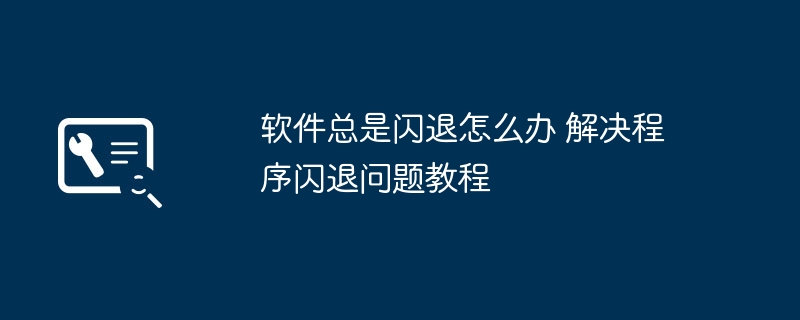 软件总是闪退怎么办 解决程序闪退问题教程